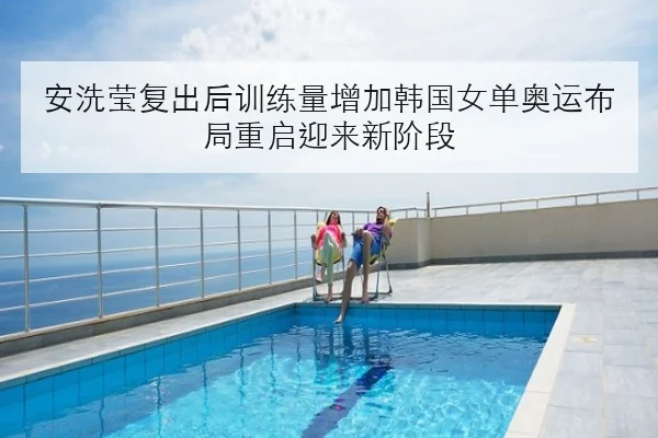 安洗莹复出后训练量增加韩国女单奥运布局重启迎来新阶段 | kaiyun